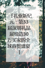 礼业新纪元：第33届深圳礼品展缔造30万买家的全球商贸盛宴