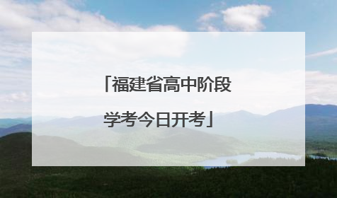 福建省高中阶段学考今日开考