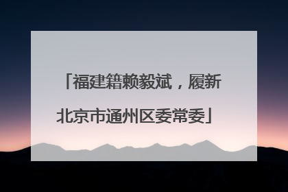 福建籍赖毅斌，履新北京市通州区委常委