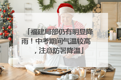 福建局部仍有明显降雨！中考期间气温较高，注意防暑降温