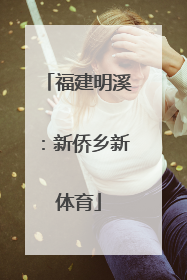 福建明溪：新侨乡新体育