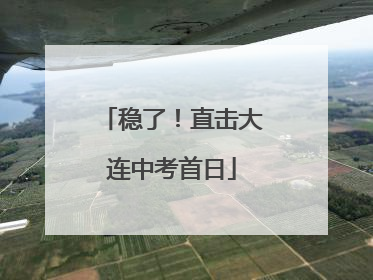 稳了！直击大连中考首日
