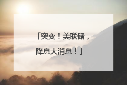 突变！美联储，降息大消息！
