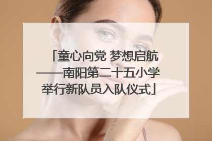 童心向党 梦想启航——南阳第二十五小学举行新队员入队仪式