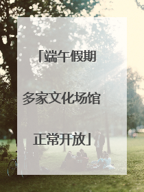 端午假期 多家文化场馆正常开放
