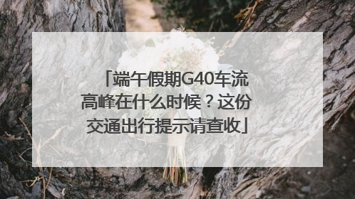 端午假期G40车流高峰在什么时候？这份交通出行提示请查收