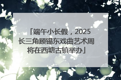 端午小长假，2025长三角顾锡东戏曲艺术周将在西塘古镇举办