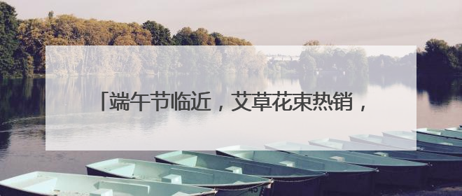端午节临近，艾草花束热销，寓意“高中”香包大受欢迎