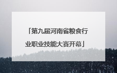 第九届河南省粮食行业职业技能大赛开幕