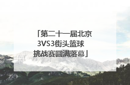 第二十一届北京3VS3街头篮球挑战赛圆满落幕