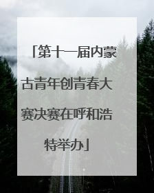 第十一届内蒙古青年创青春大赛决赛在呼和浩特举办
