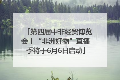 第四届中非经贸博览会丨“非洲好物”直播季将于6月6日启动