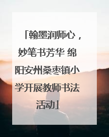 翰墨润师心，妙笔书芳华 绵阳安州桑枣镇小学开展教师书法活动