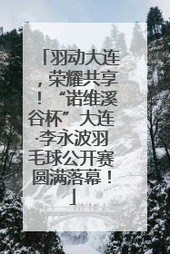 羽动大连，荣耀共享！“诺维溪谷杯”大连·李永波羽毛球公开赛圆满落幕！