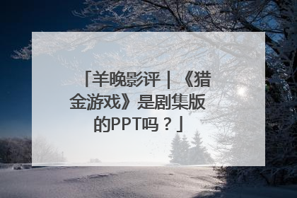 羊晚影评｜《猎金游戏》是剧集版的PPT吗？