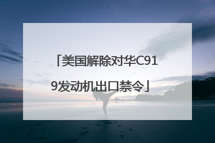 美国解除对华C919发动机出口禁令