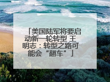 美国陆军将要启动新一轮转型 王明志：转型之路可能会“翻车”