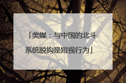 美媒：与中国的北斗系统脱钩是短视行为