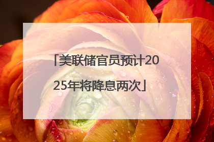 美联储官员预计2025年将降息两次