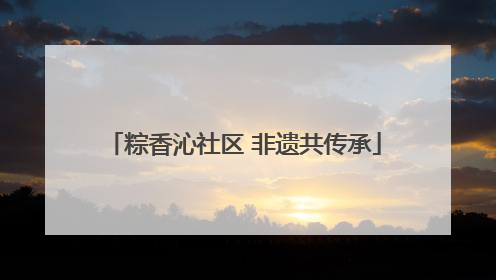 粽香沁社区 非遗共传承