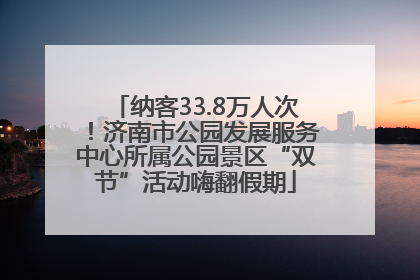 纳客33.8万人次！济南市公园发展服务中心所属公园景区“双节”活动嗨翻假期