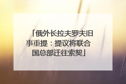 俄外长拉夫罗夫旧事重提：提议将联合国总部迁往索契