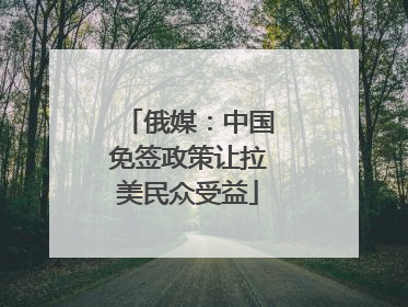 俄媒：中国免签政策让拉美民众受益
