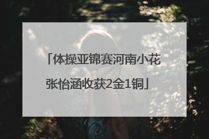 体操亚锦赛河南小花张怡涵收获2金1铜