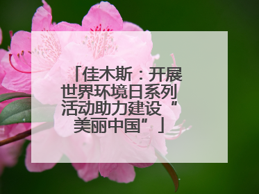 佳木斯：开展世界环境日系列活动助力建设“美丽中国”