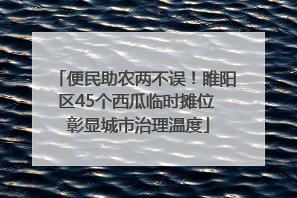 便民助农两不误！睢阳区45个西瓜临时摊位 彰显城市治理温度