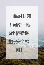 临时封闭！河南一地6座桥梁将进行安全检测