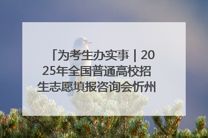 为考生办实事｜2025年全国普通高校招生志愿填报咨询会忻州专场活动成功举办