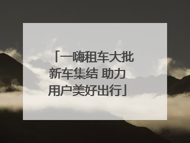 一嗨租车大批新车集结 助力用户美好出行