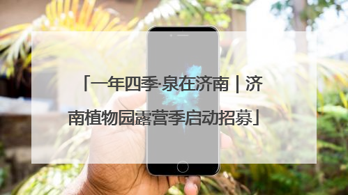 一年四季·泉在济南｜济南植物园露营季启动招募