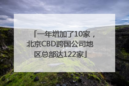 一年增加了10家，北京CBD跨国公司地区总部达122家