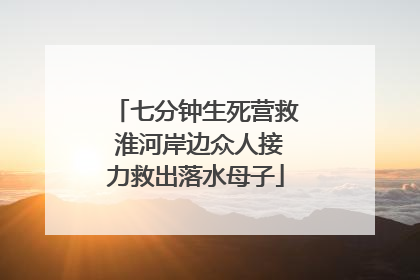 七分钟生死营救 淮河岸边众人接力救出落水母子