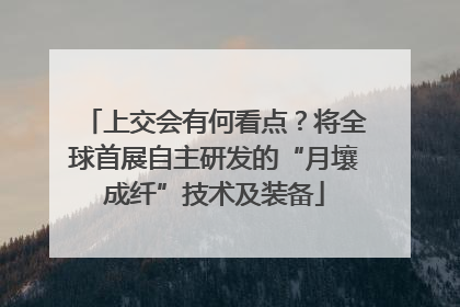上交会有何看点？将全球首展自主研发的“月壤成纤”技术及装备