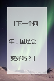 下一个四年，国足会变好吗？