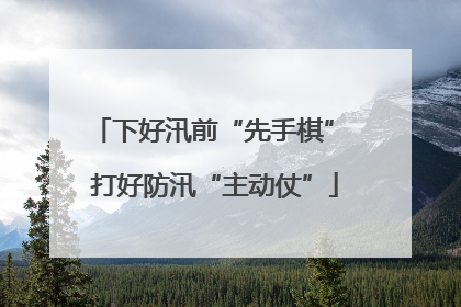 下好汛前“先手棋” 打好防汛“主动仗”
