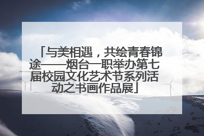与美相遇，共绘青春锦途——烟台一职举办第七届校园文化艺术节系列活动之书画作品展