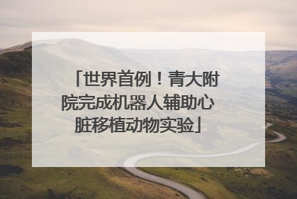世界首例！青大附院完成机器人辅助心脏移植动物实验