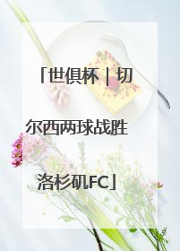 世俱杯｜切尔西两球战胜洛杉矶FC