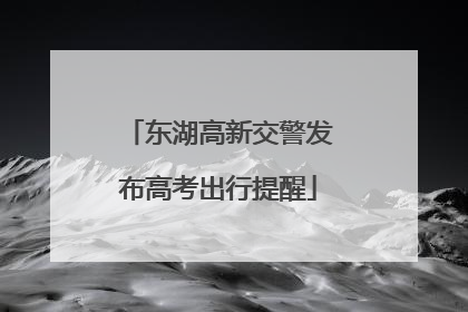 东湖高新交警发布高考出行提醒