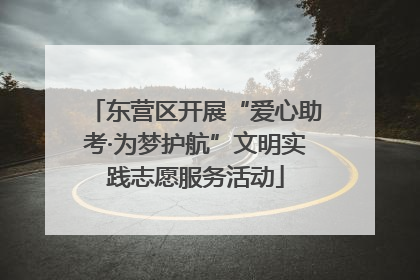 东营区开展“爱心助考·为梦护航”文明实践志愿服务活动