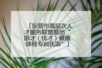 东营市高层次人才服务联盟推出“惠才（优才）健康体检专属优惠”
