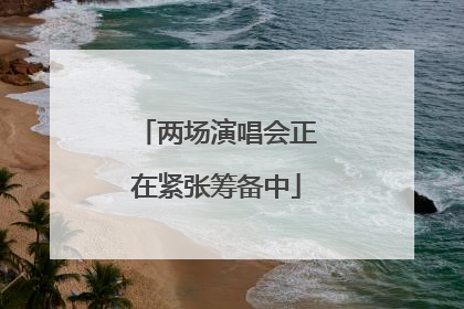 两场演唱会正在紧张筹备中