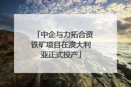 中企与力拓合资铁矿项目在澳大利亚正式投产