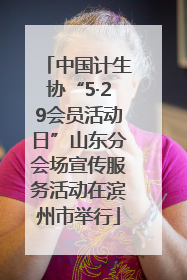 中国计生协“5·29会员活动日”山东分会场宣传服务活动在滨州市举行