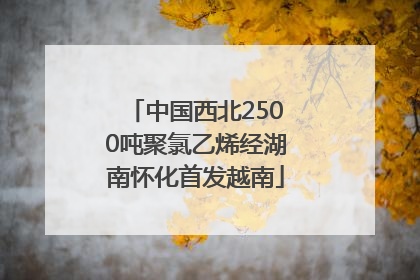 中国西北2500吨聚氯乙烯经湖南怀化首发越南