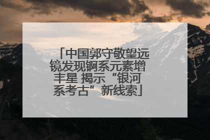 中国郭守敬望远镜发现锕系元素增丰星 揭示“银河系考古”新线索